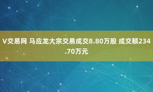 V交易网 马应龙大宗交易成交8.80万股 成交额234.70万元