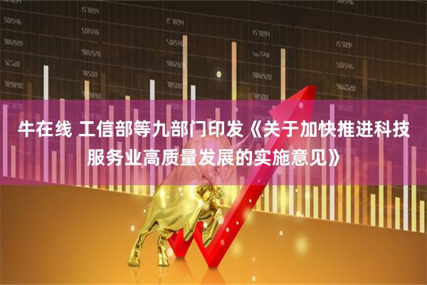 牛在线 工信部等九部门印发《关于加快推进科技服务业高质量发展的实施意见》