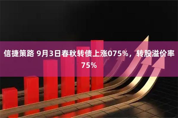 信捷策路 9月3日春秋转债上涨075%，转股溢价率75%